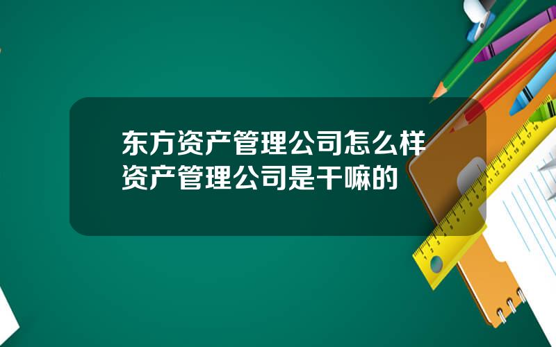 东方资产管理公司怎么样 资产管理公司是干嘛的